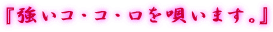 『強いコ・コ・ロを唄います。』