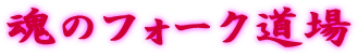 魂のフォーク道場