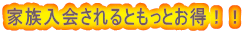 家族入会されるともっとお得!!